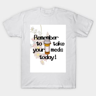 remember to take your meds today T-Shirt